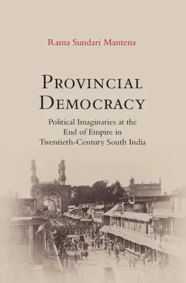 Tartományi demokrácia - Politikai képzetek a birodalom végén a huszadik századi Dél-Indiában - Provincial Democracy - Political Imaginaries at the End of Empire in Twentieth-Century South India