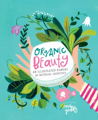 Organikus szépség: Képes útmutató a saját bőrápolás elkészítéséhez - Organic Beauty: An Illustrated Guide to Making Your Own Skincare