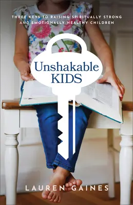 Rendíthetetlen gyerekek: Három kulcs a lelkileg erős és érzelmileg egészséges gyerekek neveléséhez - Unshakable Kids: Three Keys to Raising Spiritually Strong and Emotionally Healthy Children