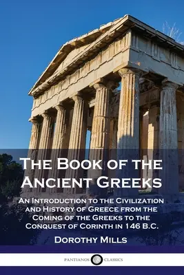 Az ókori görögök könyve: Bevezetés Görögország civilizációjába és történelmébe a görögök megjelenésétől Korinthosz meghódításáig a - The Book of the Ancient Greeks: An Introduction to the Civilization and History of Greece from the Coming of the Greeks to the Conquest of Corinth in