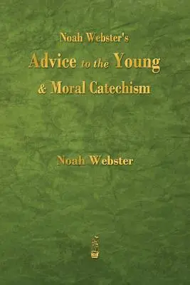 Noah Webster's Advice to the Young and Moral Catechism (Noah Webster tanácsai a fiataloknak és erkölcsi katekizmusa) - Noah Webster's Advice to the Young and Moral Catechism