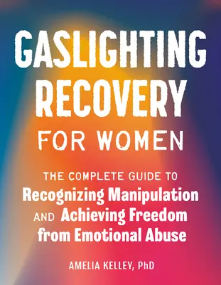 Gaslighting Recovery for Women: The Complete Guide to Recognizing Manipulation and Achieving Freedom from Emotional Abuse (A teljes útmutató a manipuláció felismeréséhez és az érzelmi visszaélésből való szabaduláshoz) - Gaslighting Recovery for Women: The Complete Guide to Recognizing Manipulation and Achieving Freedom from Emotional Abuse