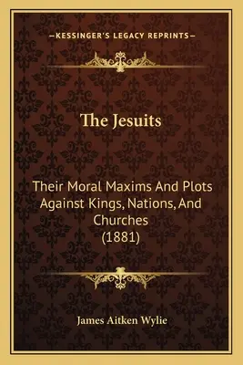 A jezsuiták: Erkölcsi maximáik és terveik a királyok, nemzetek és egyházak ellen (1881) - The Jesuits: Their Moral Maxims And Plots Against Kings, Nations, And Churches (1881)