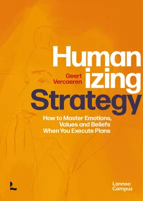 Humanizáló stratégia: Hogyan uraljuk az érzelmeket, értékeket és meggyőződéseket a tervek végrehajtása során? - Humanizing Strategy: How to Master Emotions, Values and Beliefs When You Execute Plans