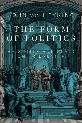 A politika formája: Arisztotelész és Platón a barátságról 66. kötet - The Form of Politics: Aristotle and Plato on Friendship Volume 66