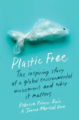 Plastic Free: The Inspiring Story of a Global Environmental Movement and Why It Matters (Műanyagmentes: Egy globális környezetvédelmi mozgalom inspiráló története és miért fontos) - Plastic Free: The Inspiring Story of a Global Environmental Movement and Why It Matters