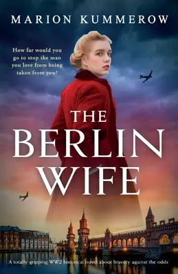 A berlini feleség: Egy teljesen lebilincselő, második világháborús történelmi regény a bátorságról az esélyek ellenére. - The Berlin Wife: A totally gripping WW2 historical novel about bravery against the odds