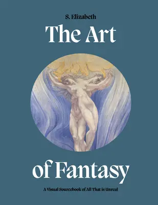 A fantázia művészete: A vizuális forrásgyűjtemény mindarról, ami nem valóságos - The Art of Fantasy: A Visual Sourcebook of All That Is Unreal