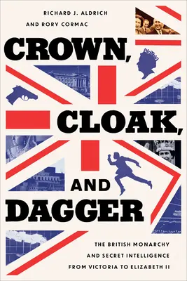 Korona, álca és tőr: A brit monarchia és a titkos hírszerzés Viktóriától II. Erzsébetig - Crown, Cloak, and Dagger: The British Monarchy and Secret Intelligence from Victoria to Elizabeth II