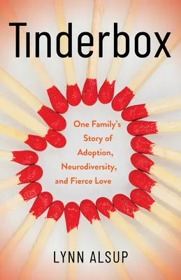 Tinderbox: Egy család története az örökbefogadásról, a neurodiverzitásról és a heves szerelemről - Tinderbox: One Family's Story of Adoption, Neurodiversity, and Fierce Love