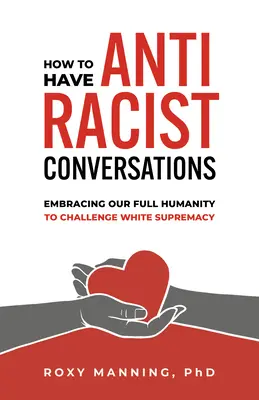 Hogyan folytassunk antirasszista beszélgetéseket: Teljes emberségünk felvállalása a fehér felsőbbrendűség kikezdése érdekében - How to Have Antiracist Conversations: Embracing Our Full Humanity to Challenge White Supremacy