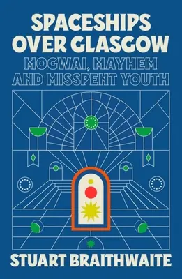 Spaceships Over Glasgow: Mogwai, Mayhem and Misspent Youth