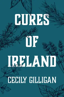 Írország gyógymódjai: Az ír népi gyógymódok kincstára - Cures of Ireland: A Treasury of Irish Folk Remedies