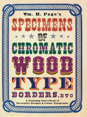 Wm. H. Page's Specimens of Chromatic Wood Type, Borders, Etc.: A dekoratív minták és a színes tipográfia lenyűgöző forrásgyűjteménye - Wm. H. Page's Specimens of Chromatic Wood Type, Borders, Etc.: A Stunning Sourcebook of Decorative Designs & Colour Typography