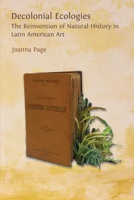 Dekolonialis ökológiák: A természettudomány újbóli feltalálása a latin-amerikai művészetben - Decolonial Ecologies: The Reinvention of Natural History in Latin American Art