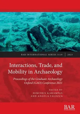 Kölcsönhatások, kereskedelem és mobilitás a régészetben: Az oxfordi diplomás régészek (GAO) 2021. évi konferenciájának jegyzőkönyvei - Interactions, Trade, and Mobility in Archaeology: Proceedings of the Graduate Archaeology Oxford (GAO) Conference 2021