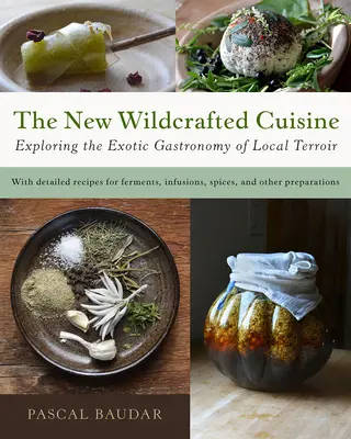 Az új vadkonyha: A helyi terroir egzotikus gasztronómiájának felfedezése - The New Wildcrafted Cuisine: Exploring the Exotic Gastronomy of Local Terroir