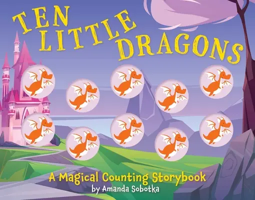 Tíz kis sárkány: Egy varázslatos számolós mesekönyv - Ten Little Dragons: A Magical Counting Storybook