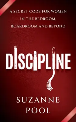 Fegyelem - Titkos kódex a nők számára a hálószobában, a tárgyalóteremben és azon túl is - Discipline - A Secret Code for Women in the Bedroom, Boardroom and Beyond