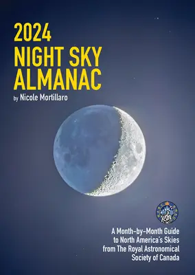 2024-es Éjszakai Égbolt Almanach: A Kanadai Királyi Csillagászati Társaság havonkénti útmutatója Észak-Amerika égboltjáról - 2024 Night Sky Almanac: A Month-By-Month Guide to North America's Skies from the Royal Astronomical Society of Canada