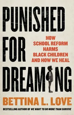 Büntetés az álmodásért: Hogyan károsítja az iskolareform a fekete gyerekeket, és hogyan gyógyítjuk meg őket? - Punished for Dreaming: How School Reform Harms Black Children and How We Heal