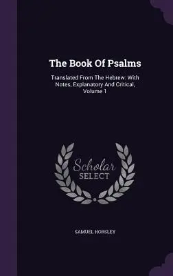 A zsoltárok könyve: Fordítás a héberből: Magyarázó és kritikai jegyzetekkel, 1. kötet - The Book Of Psalms: Translated From The Hebrew: With Notes, Explanatory And Critical, Volume 1