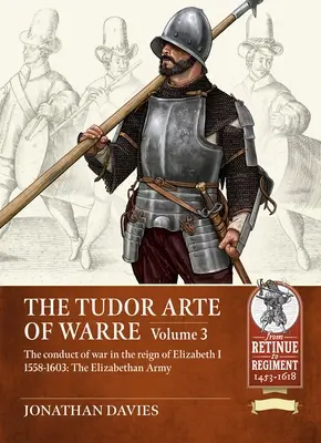 Tudor Arte of Warre - A hadviselés I. Erzsébet uralkodása alatt 1558-1603. Hadjáratok és csaták - Tudor Arte of Warre - The conduct of war in the reign of Elizabeth I 1558-1603. Campaigns and Battles