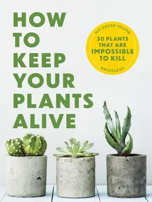 Hogyan tartsuk életben a növényeinket: 50 növény, amelyet lehetetlen elpusztítani - How to Keep Your Plants Alive: 50 Plants That Are Impossible to Kill