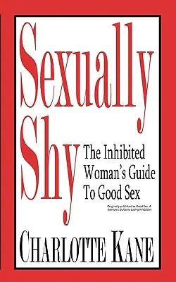 Szexuálisan félénk: A gátlásos nő útmutatója a jó szexhez - Sexually Shy: The Inhibited Woman's Guide To Good Sex