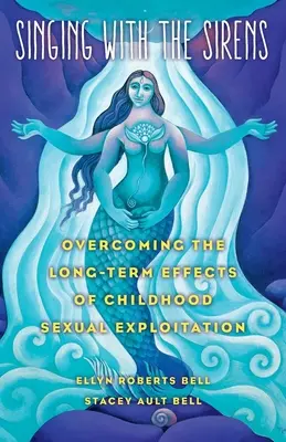 Éneklés a szirénekkel: A gyermekkori szexuális kizsákmányolás hosszú távú hatásainak leküzdése - Singing with the Sirens: Overcoming the Long-Term Effects of Childhood Sexual Exploitation