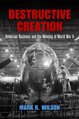 Destructive Creation: Az amerikai üzleti élet és a II. világháború megnyerése - Destructive Creation: American Business and the Winning of World War II