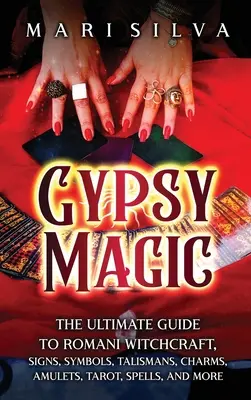 Cigánymágia: A roma boszorkányság, jelek, szimbólumok, talizmánok, bűbájok, amulettek, tarot, varázslatok és még sok más végső útmutatója - Gypsy Magic: The Ultimate Guide to Romani Witchcraft, Signs, Symbols, Talismans, Charms, Amulets, Tarot, Spells, and More