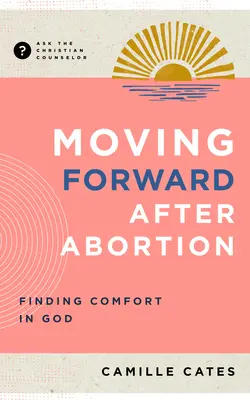 Továbblépés az abortusz után: Az abortusz: Vigaszt találni Istenben - Moving Forward After Abortion: Finding Comfort in God