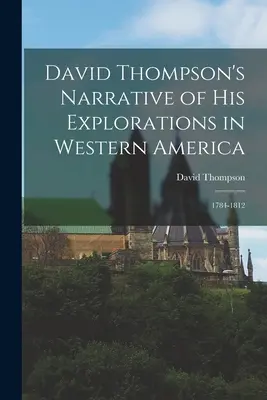 David Thompson elbeszélése nyugat-amerikai felfedezéseiről: 1784-1812 - David Thompson's Narrative of His Explorations in Western America: 1784-1812