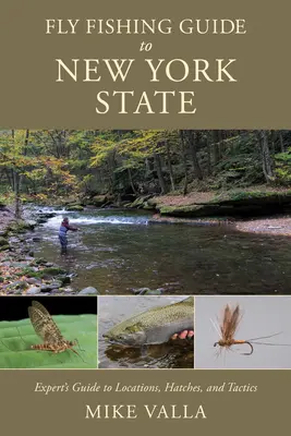 New York állam légyhalászkalauza: Szakértők útmutatója a helyekhez, a kapásokhoz és a taktikákhoz - Fly Fishing Guide to New York State: Experts' Guide to Locations, Hatches, and Tactics