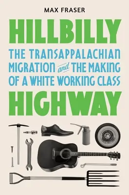 Hillbilly Highway: A Transappalachian migráció és a fehér munkásosztály kialakulása - Hillbilly Highway: The Transappalachian Migration and the Making of a White Working Class