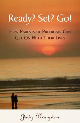 Ready? Set? Go!: Hogyan élhetik tovább az életüket a tékozló gyerekek szülei? - Ready? Set? Go!: How Parents of Prodigals Can Get On With Their Lives