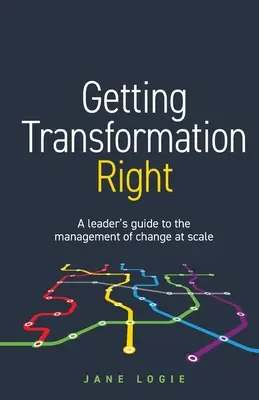 A transzformáció helyes irányítása : Vezetői útmutató a változások méretarányos irányításához - Getting Transformation Right: A leader's guide to the management of change at scale