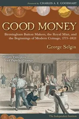 Jó pénz: A birminghami gombkészítők, a királyi pénzverde és a modern pénzverés kezdetei, 1775-1821 - Good Money: Birmingham Button Makers, the Royal Mint, and the Beginnings of Modern Coinage, 1775-1821