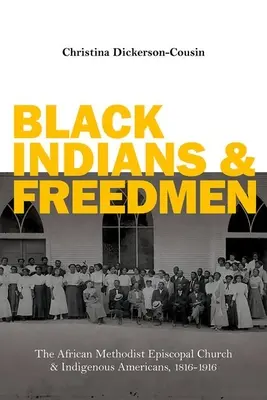 Fekete indiánok és felszabadítottak: Az Afrikai Metodista Episzkopális Egyház és az amerikai őslakosok, 1816-1916 - Black Indians and Freedmen: The African Methodist Episcopal Church and Indigenous Americans, 1816-1916