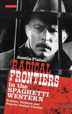 Radikális határok a spagettiwesternben: Politika, erőszak és az olasz populáris filmművészet - Radical Frontiers in the Spaghetti Western: Politics, Violence and Popular Italian Cinema
