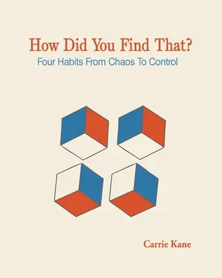 Hogyan találtad ezt meg?: Négy szokás a káosztól az irányításig - How Did You Find That ?: Four Habits From Chaos To Control