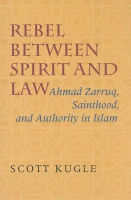 Lázadó a szellem és a törvény között: Ahmad Zarruq, a szentté avatás és a tekintély az iszlámban - Rebel Between Spirit and Law: Ahmad Zarruq, Sainthood, and Authority in Islam