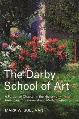 A Darby művészeti iskola: Az amerikai impresszionista és modern festészet történetének elfeledett fejezete - The Darby School of Art: A Forgotten Chapter in the History of American Impressionist and Modern Painting