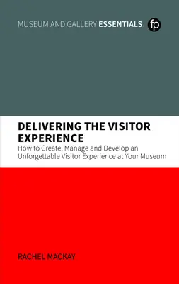 A látogatói élmény átadása - Hogyan teremtsen, irányítson és fejlesszen felejthetetlen látogatói élményt a múzeumában? - Delivering the Visitor Experience - How to Create, Manage and Develop an Unforgettable Visitor Experience at your Museum