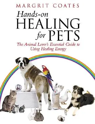 Kézi gyógyítás háziállatoknak - Az állatbarátok alapvető útmutatója a gyógyító energia használatához - Hands-On Healing For Pets - The Animal Lover's Essential Guide To Using Healing Energy