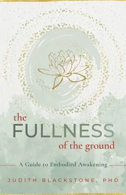 A föld teljessége: Útmutató a megtestesült ébredéshez - The Fullness of the Ground: A Guide to Embodied Awakening