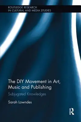 A barkácsmozgalom a művészetben, a zenében és a könyvkiadásban: leigázott ismeretek - The DIY Movement in Art, Music and Publishing: Subjugated Knowledges