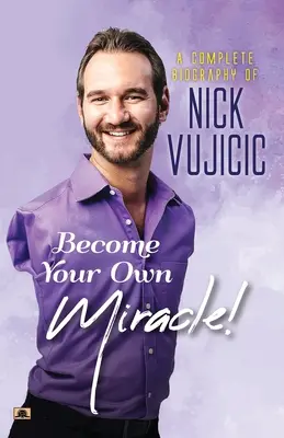 Nick Vujicic teljes életrajza: Légy a saját csodád! - A Complete Biography Of Nick Vujicic: Become Your Own Miracle!