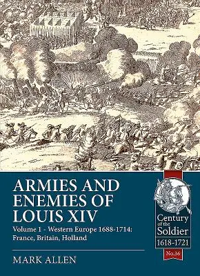 XIV. Lajos hadseregei és ellenségei: 1. kötet - Nyugat-Európa 1688-1714: Franciaország, Nagy-Britannia, Hollandia - Armies and Enemies of Louis XIV: Volume 1 - Western Europe 1688-1714: France, Britain, Holland